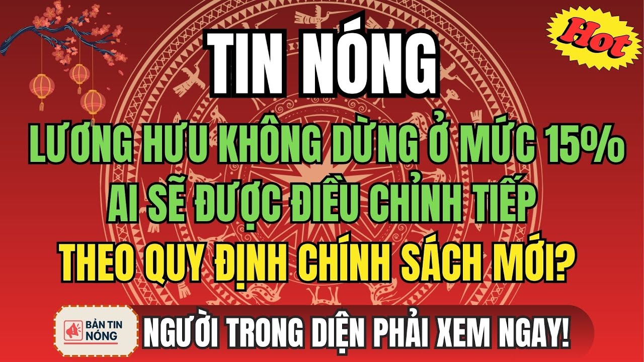 NÓNG: Lương Hưu Không Dừng Ở Mức 15%: Ai Sẽ Được Điều Chỉnh Tiếp Theo Quy Định Chính Sách Mới?
