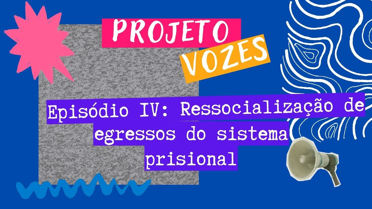 Projeto Vozes: Episódio IV - Ressocialização de egressos do sistema prisional