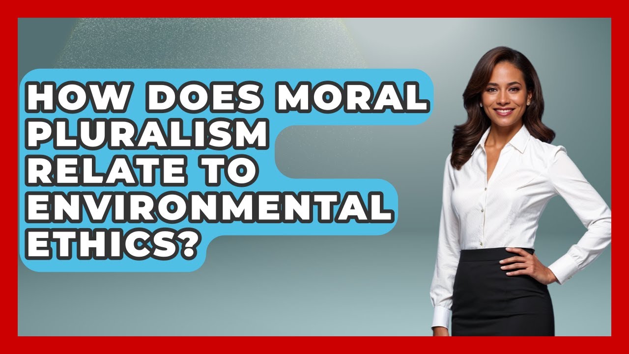 How Does Moral Pluralism Relate To Environmental Ethics? - The Ethical Compass