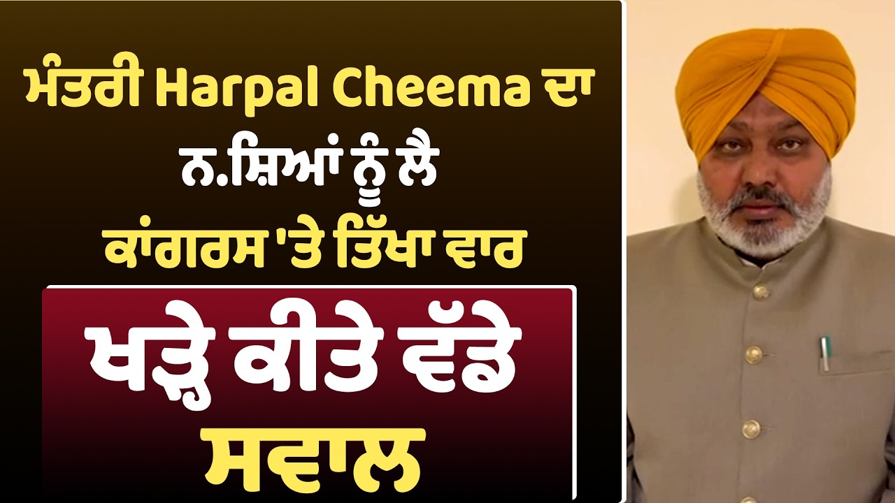 ਮੰਤਰੀ Harpal Cheema ਦਾ ਨਸ਼ਿਆਂ ਨੂੰ ਲੈ ਕਾਂਗਰਸ 'ਤੇ ਤਿੱਖਾ ਵਾਰ, ਖੜ੍ਹੇ ਕੀਤੇ ਵੱਡੇ ਸਵਾਲ