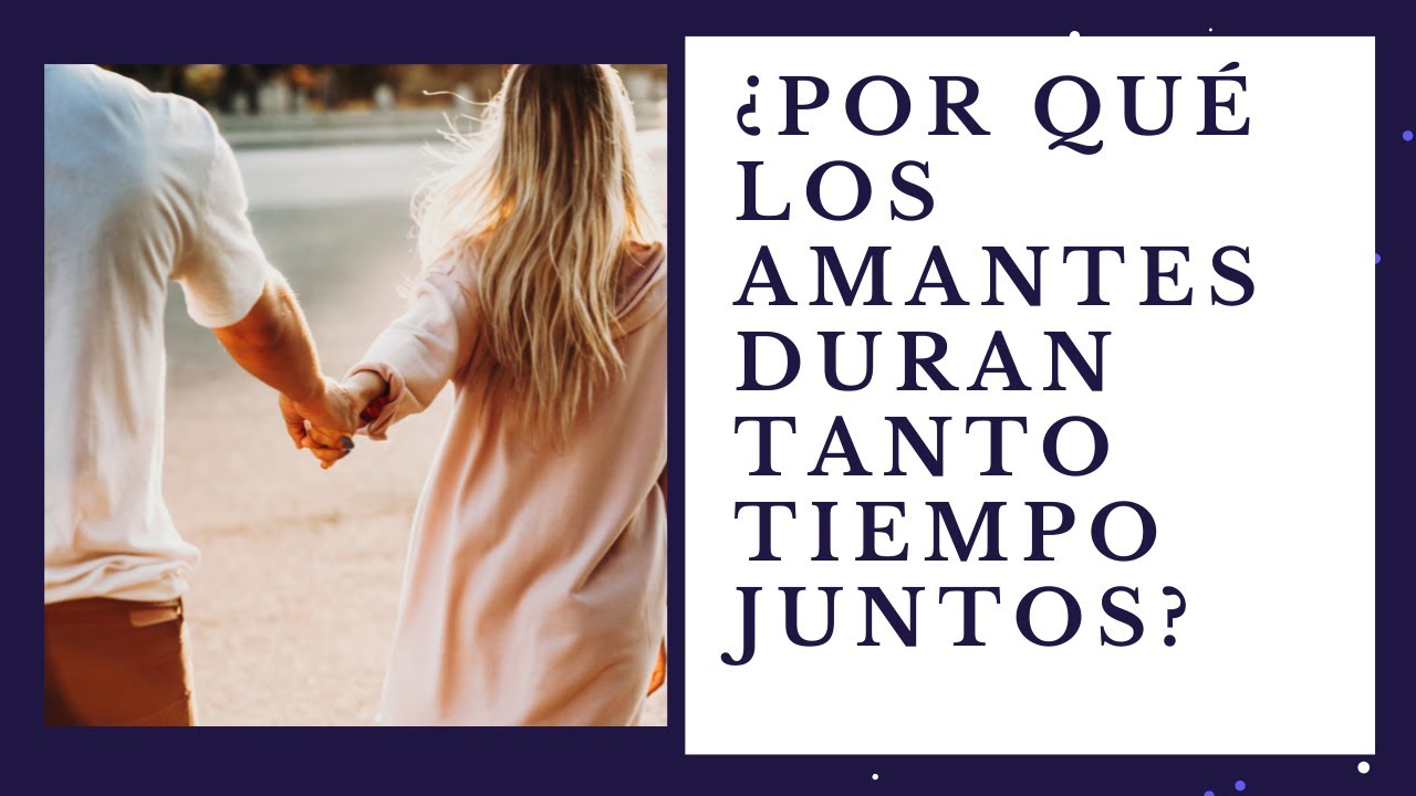 ¿ Por qué los amantes duran tanto tiempo en su relación ?