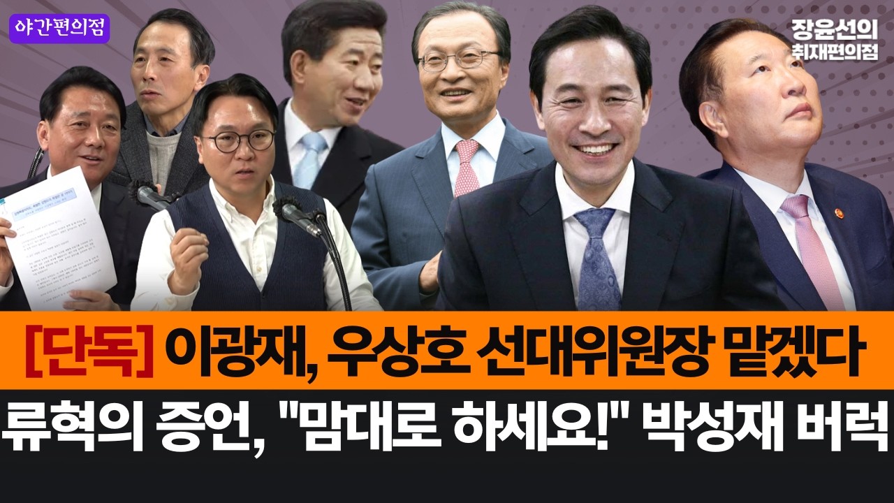 [야간편의점] [단독] 이광재, 우상호 선대위원장 맡겠다-류혁의 증언, "맘대로 하세요!" 박성재 버럭