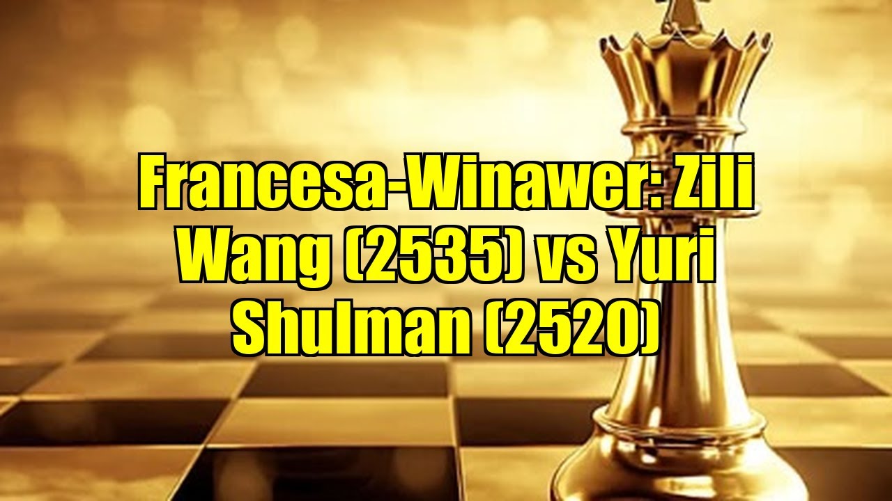 Francesa-Winawer: Zili Wang (2535) vs Yuri Shulman (2520)