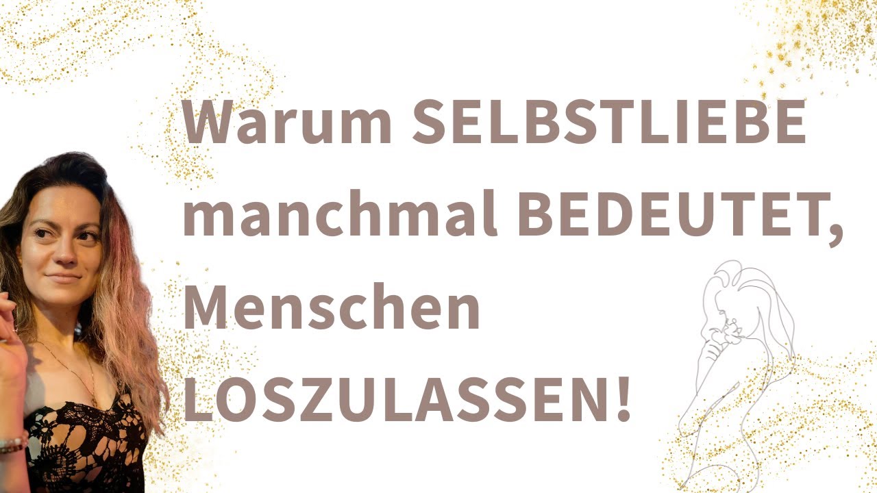 Warum SELBSTLIEBE manchmal BEDEUTET, Menschen LOSZULASSEN!