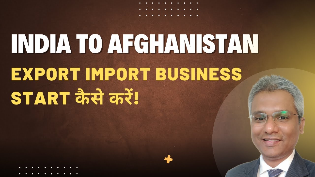 Import Export Business Between India and Afghanistan | Step by Step Guide