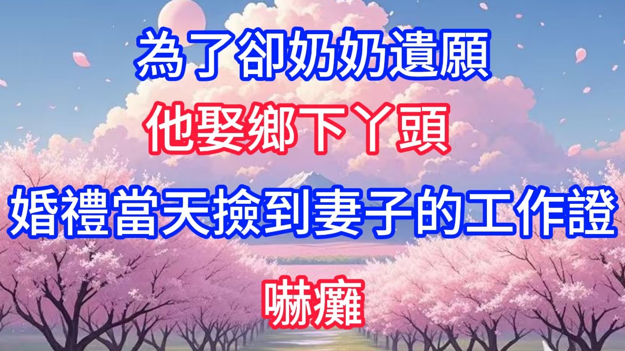 為了卻奶奶遺願，他娶鄉下丫頭，婚禮當天撿到妻子的工作證，嚇癱！