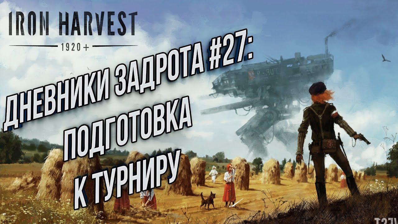 ДНЕВНИКИ ЗАДРОТА#27: Снова Подготовка к Турниру Iron Harvest Beta