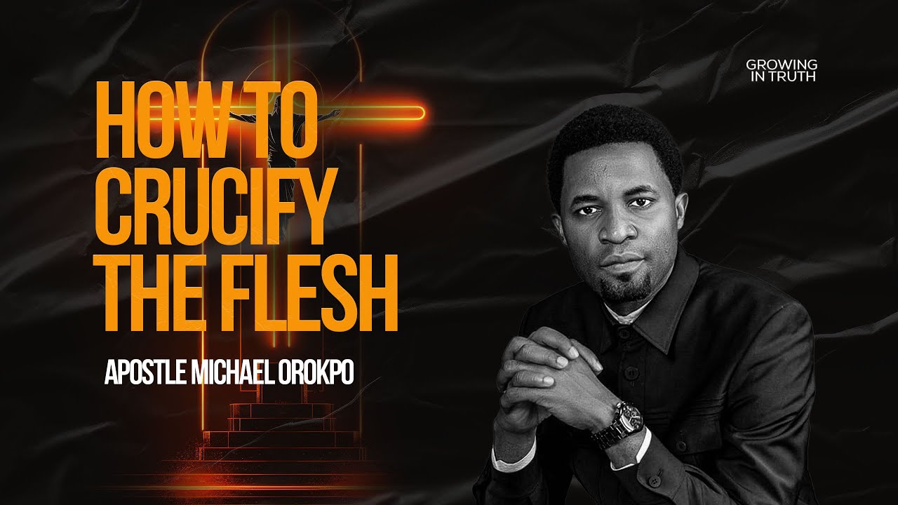HOW TO CRUCIFY THE FLESH || APOSTLE MICHAEL OROKPO