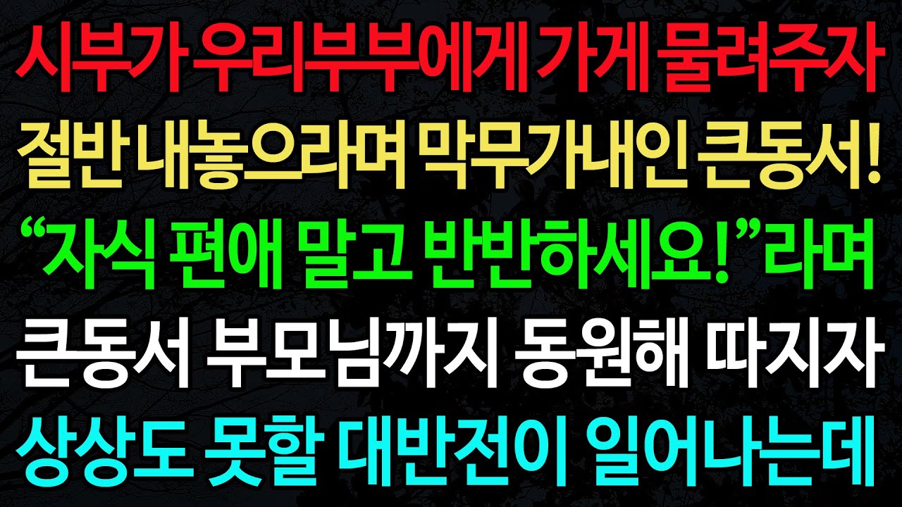 실화사연-시부가 우리부부에게 가게 물려주자 절반 내놓으라며 막무가내인 큰동서! “자식 편애 말고 반반하세요!”라며 /실화사연/신청사연/사이다썰/반전사연/사연라디오