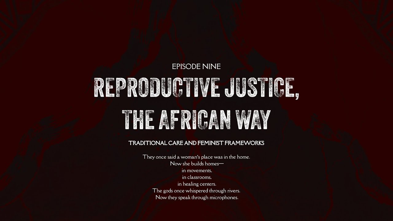 Reproductive Justice, the African Way | Feminism, Tradition & Women’s Care (Episode 9)