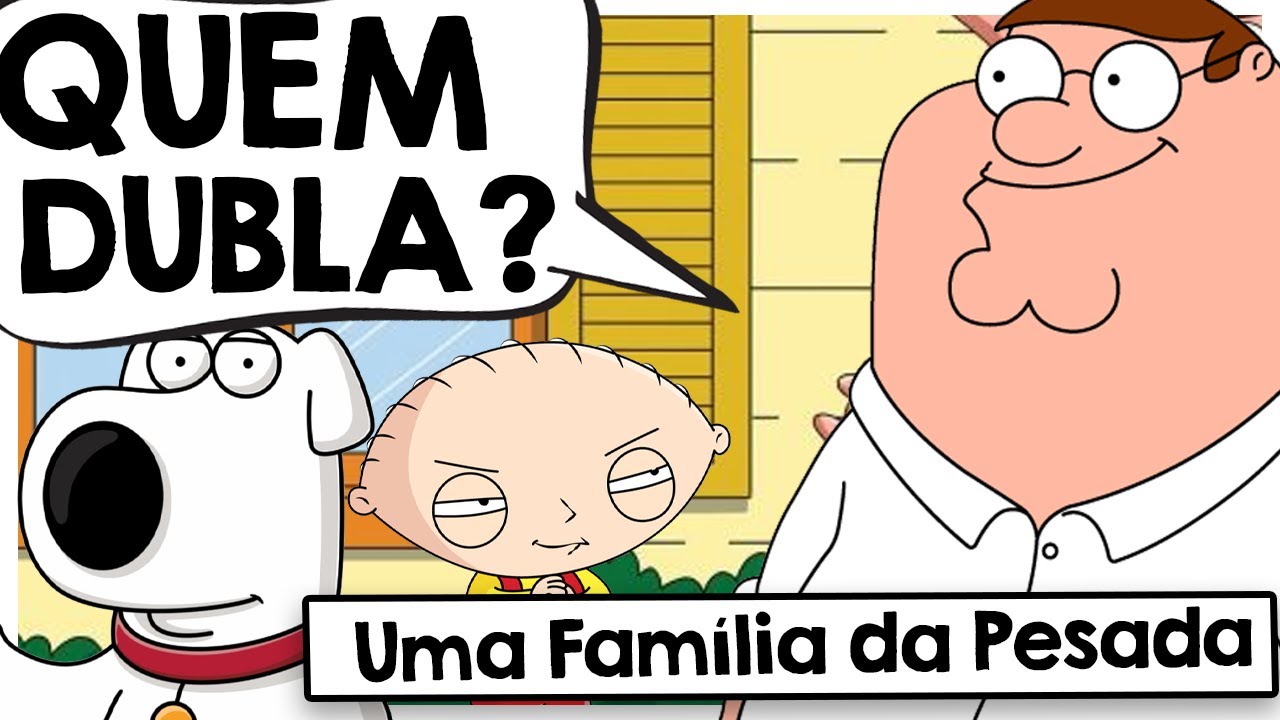 CONHEÇA OS DUBLADORES DE UMA FAMÍLIA DA PESADA