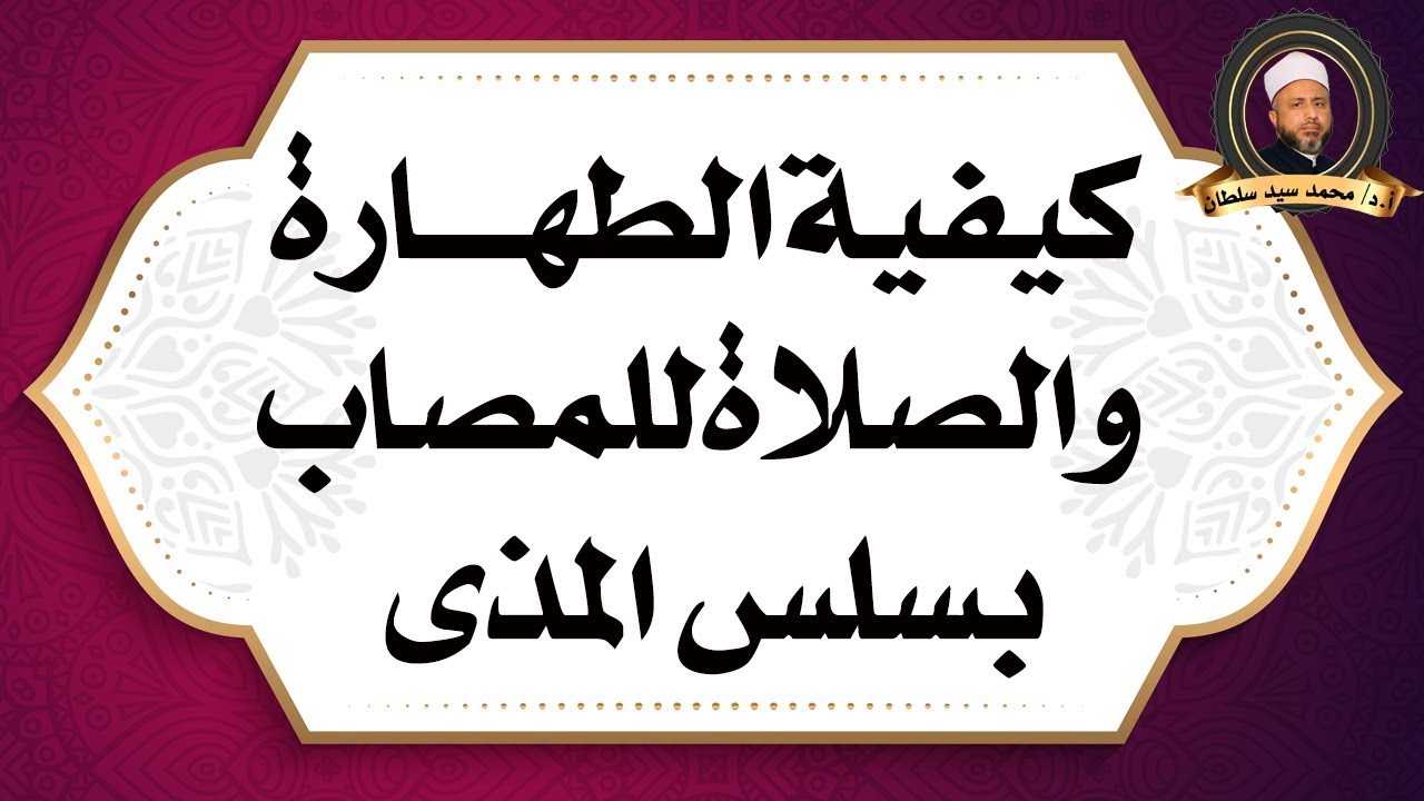 كيفية الطهارة والصلاة للمصاب بسلس المذي ؟  أ.د/ محمد سيد سلطان