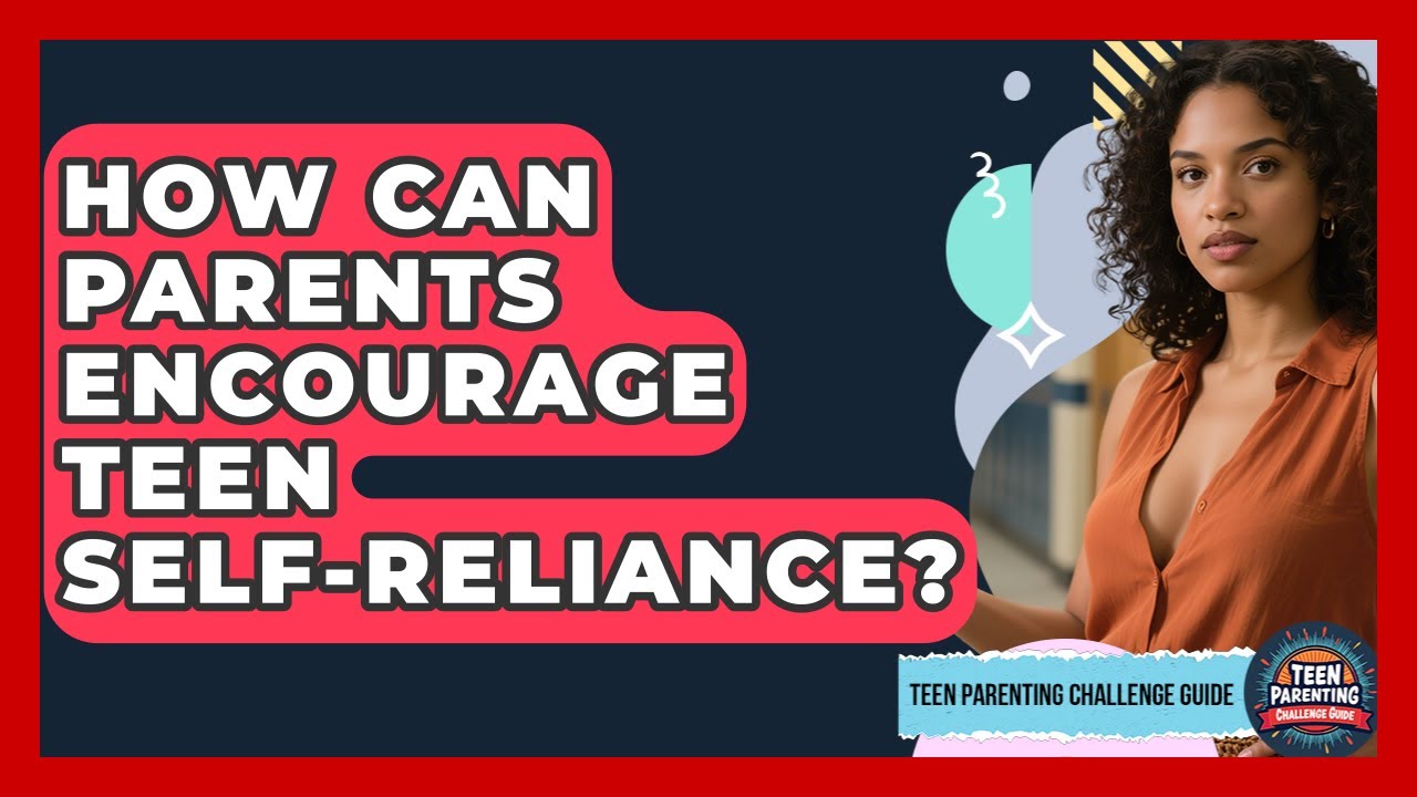 How Can Parents Encourage Teen Self-reliance? - Teen Parenting Challenge Guide