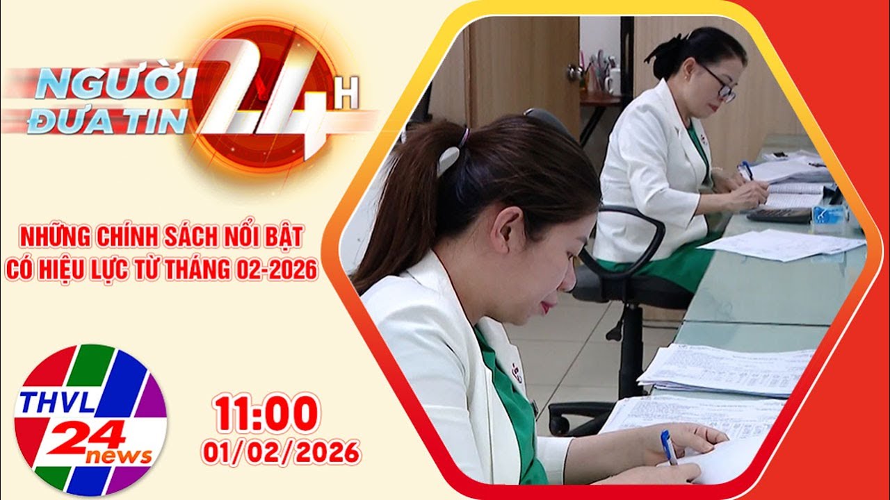 Người đưa tin 24H (11h ngày 01/02/2026): Những chính sách nổi bật có hiệu lực từ tháng 02 – 2026