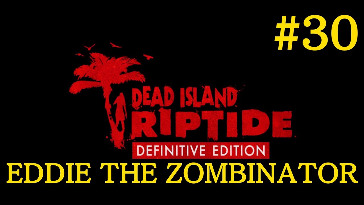EDDIE THE ZOMBINATOR | Dead Island Riptide: Definitive Edition #30