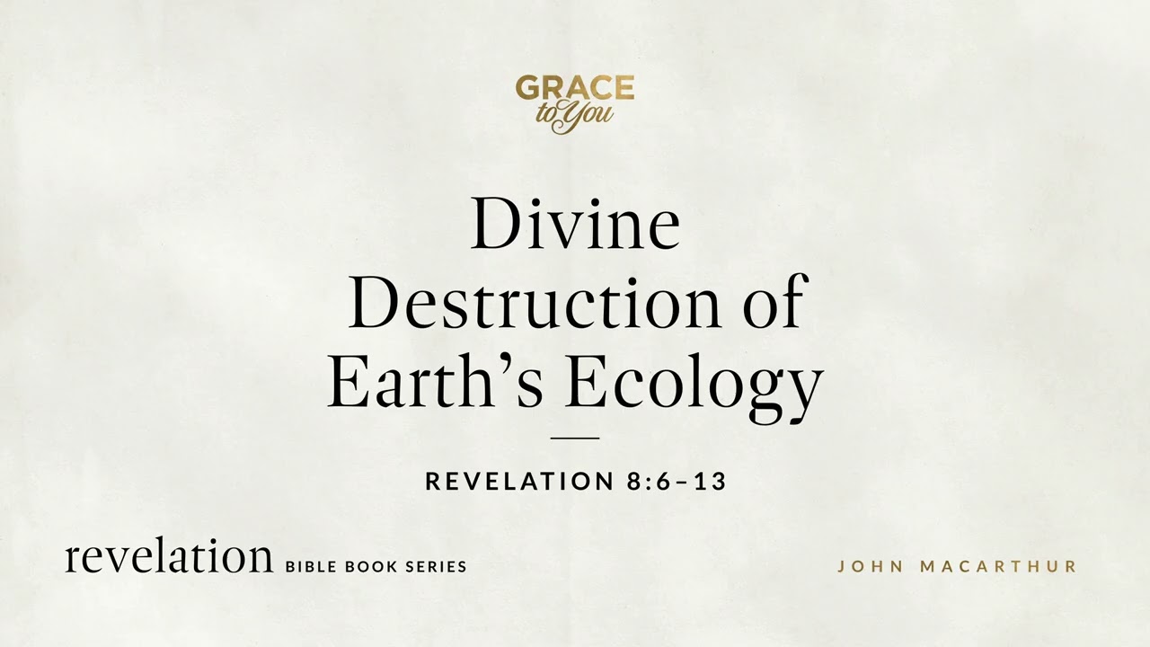Divine Destruction of Earth's Ecology (Revelation 8:6–13) John MacArthur