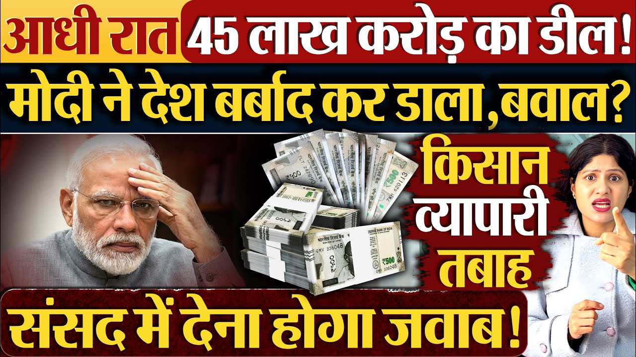 आधी रात 45 लाख करोड़ का डील! Modi ने देश बर्बाद कर डाला,बवाल?