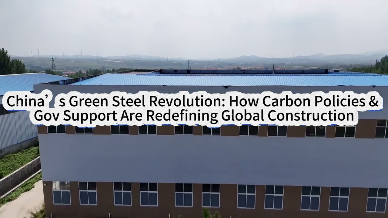 China&rsquo;s Green Steel Revolution: How Carbon Policies & Gov Support Are Redefining Global Construction