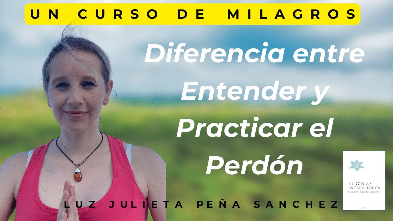 UCDM. DIFERENCIA ENTRE ENTENDER Y ACEPTAR EL PERDON. PERDON VERDADERO VS PERDON FALSO.JULIETA PEÑA