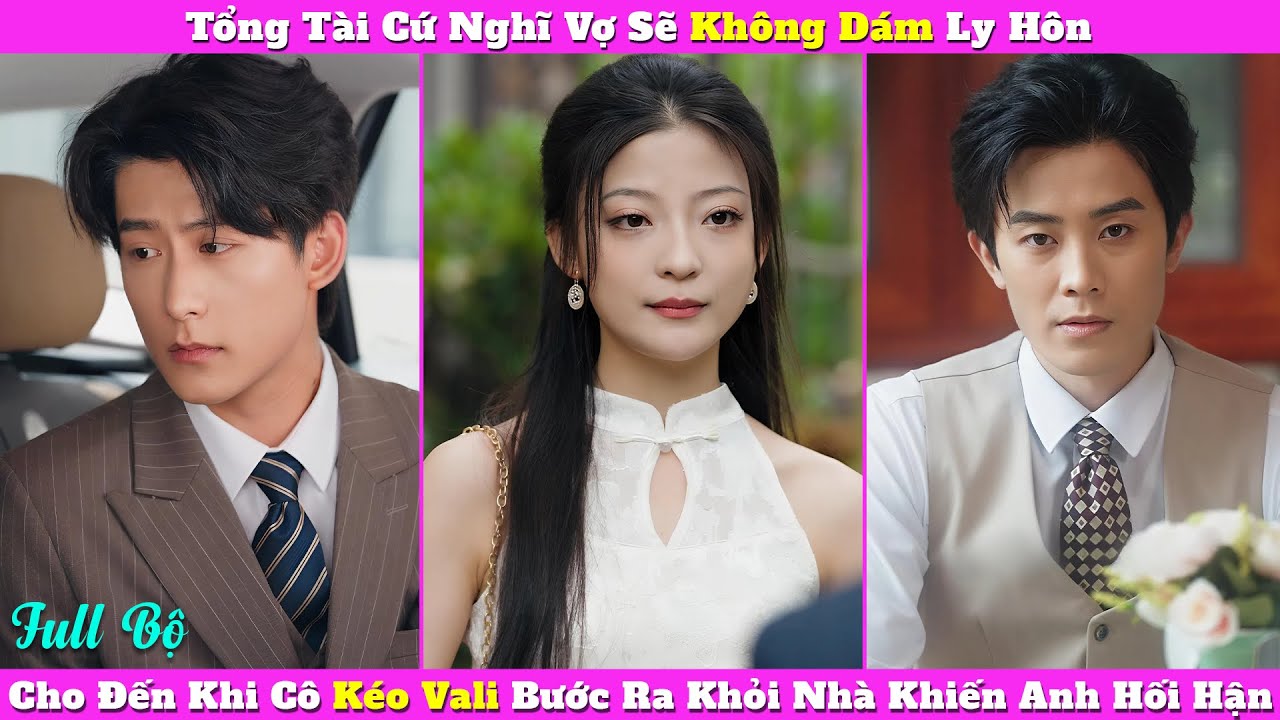 Tổng Tài Cứ Nghĩ Vợ Sẽ Không Dám Ly Hôn, Cho Đến Khi Cô Kéo Vali Bước Ra Khỏi Nhà Khiến Anh Hối Hận