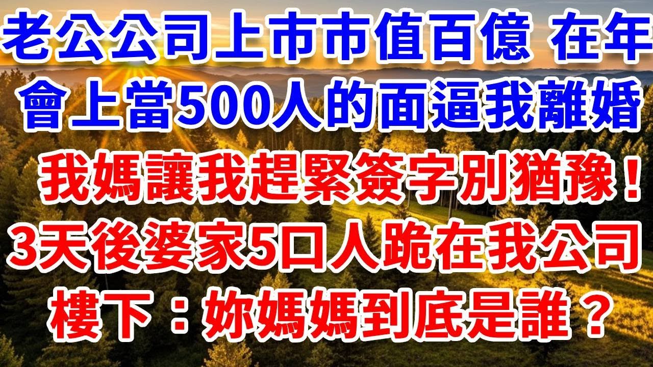 老公公司上市市值百億，在年會上當500人的面逼我離婚，我媽讓我趕緊簽字別猶豫！3天後婆家5口人跪在我公司樓下：“妳媽媽到底是誰？”#思妤說故事#為人處世#生活經驗#情感故事#晚年哲理#說故事#完結文