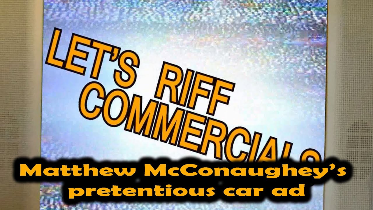 Lets Riff Commercials: Matthew McConaughey&rsquo;s pretentious car ad
