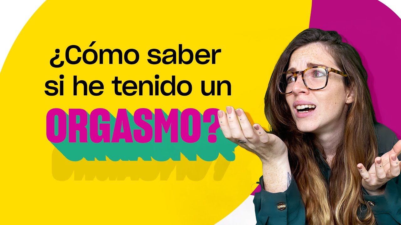 ¿CÓMO SÉ SI HE TENIDO UN ORGASMO? | 