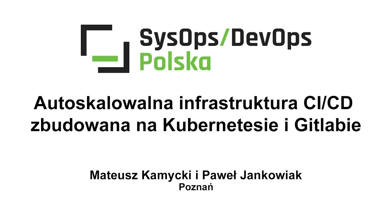 [#209] Autoskalowalna infrastruktura CI/CD zbudowana na Kubernetes i Gitlab - M.Kamycki, P.Jankowiak