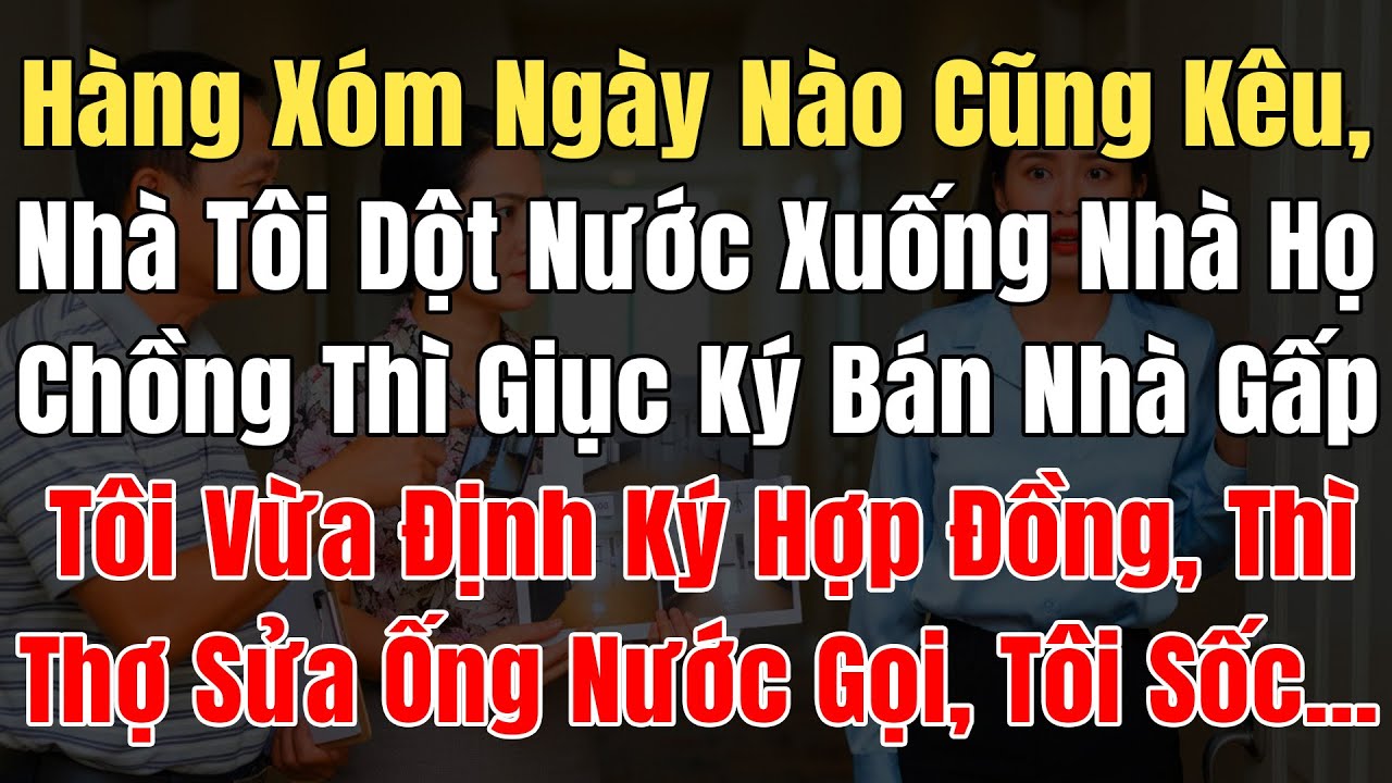 Hàng Xóm Ngày Nào Cũng Kêu Nhà Tôi Dột Nước Xuống Nhà Họ, Chồng Giục Bán Nhà Gấp, Định Ký Hợp Đồng..