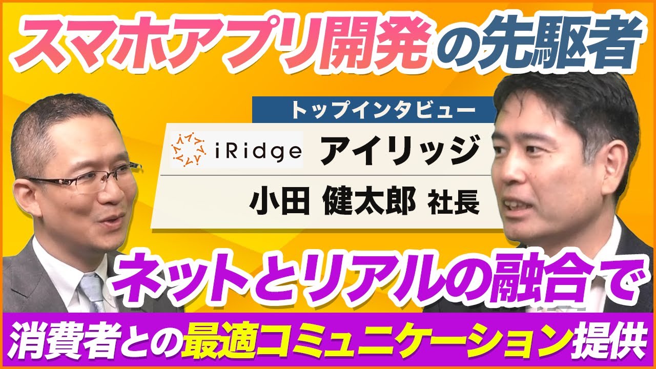 【アイリッジ(3917) 小田社長インタビュー 】　スマホアプリ開発の先駆者！ ～ネットとリアルの融合で、消費者との最適コミュニケーション機会を提供～ 2025年7月4日