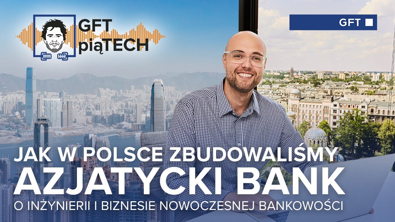 GFT PiąTECH: Jak w Polsce zbudowaliśmy azjatycki bank