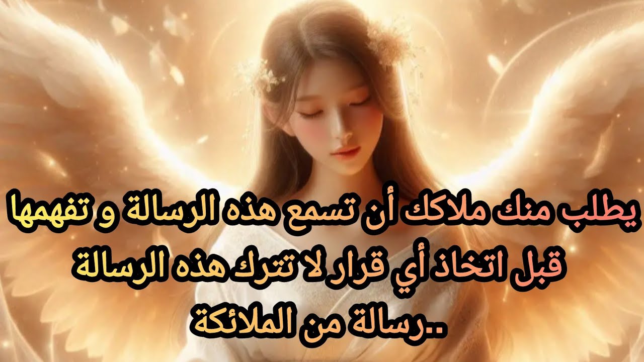 يطلب منك ملاكك أن تسمع هذه الرسالة و تفهمها قبل اتخاذ أي قرار لا تترك هذه الرسالة..رسالة من الملائكة