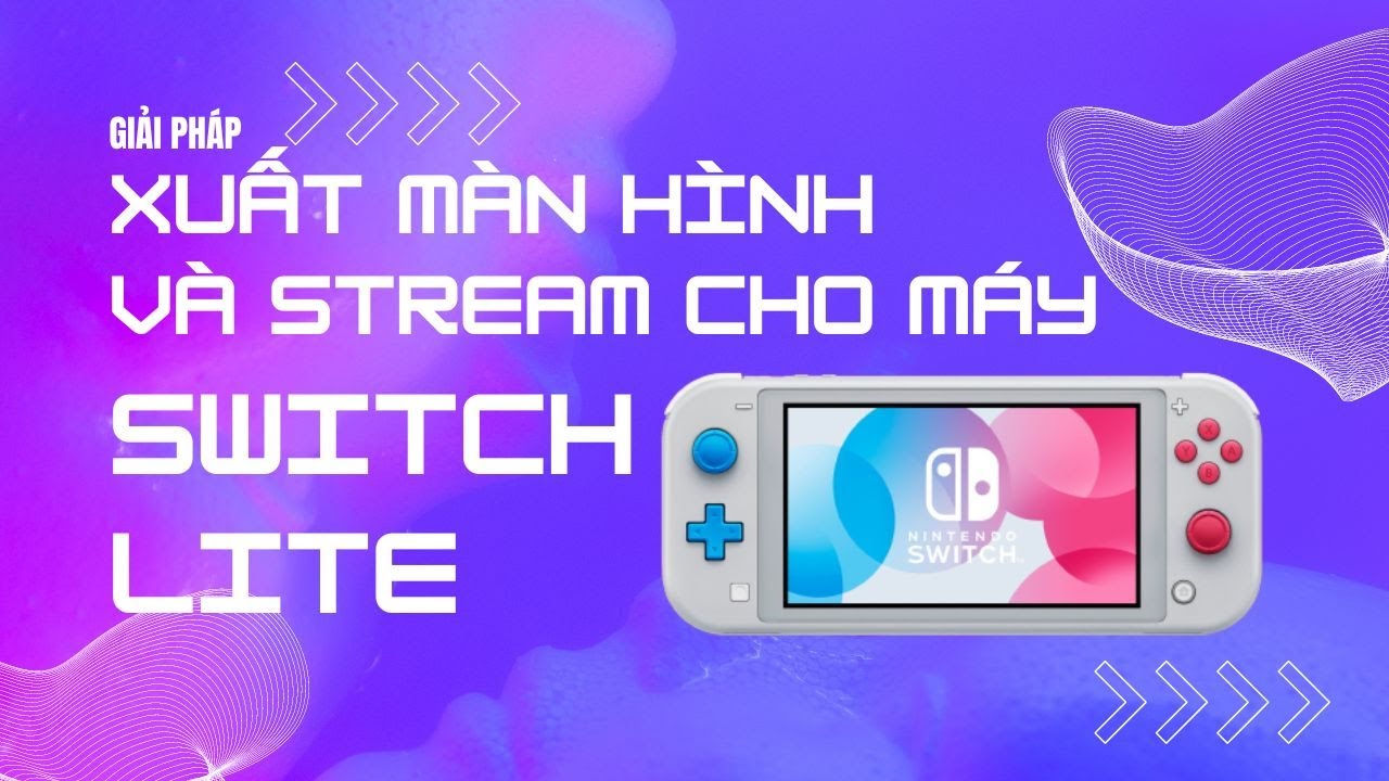 Giải pháp xuất hình và Stream Games từ Switch bao gồm bản Lite lên iPad, Laptop, Macbook