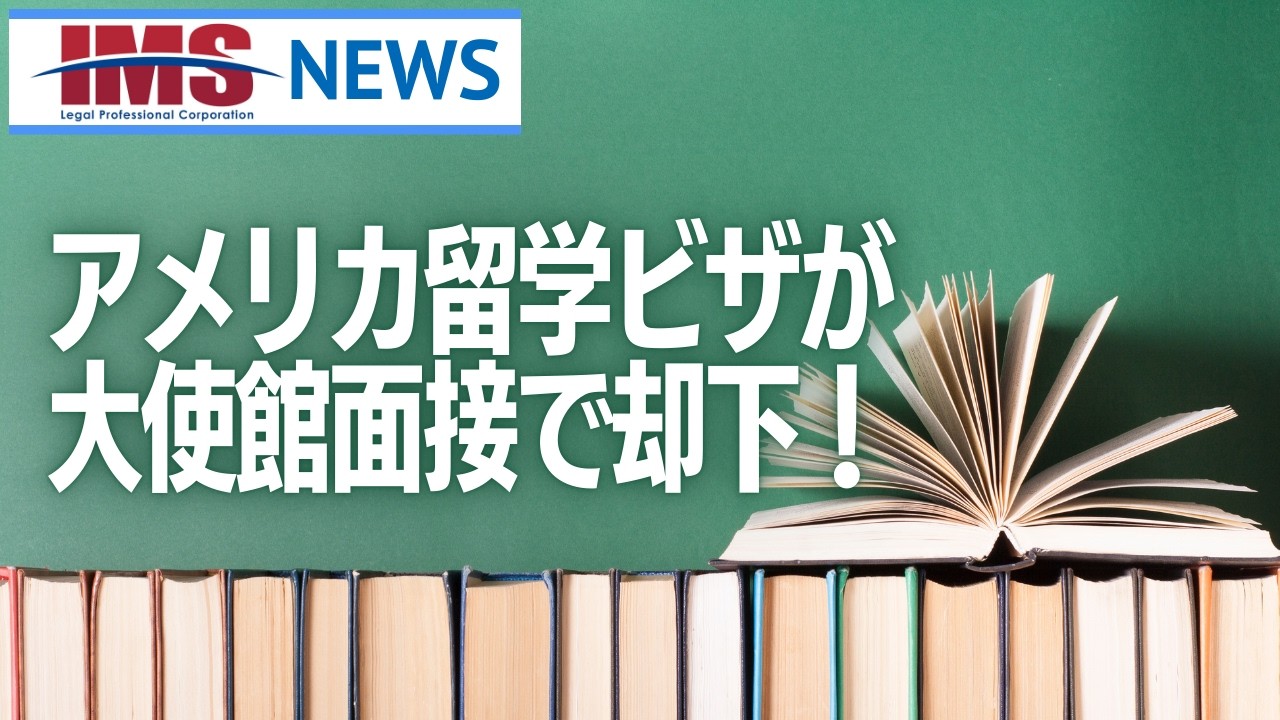 【IMS News】アメリカ留学ビザが大使館面接で却下！ | 行政書士法人IMS