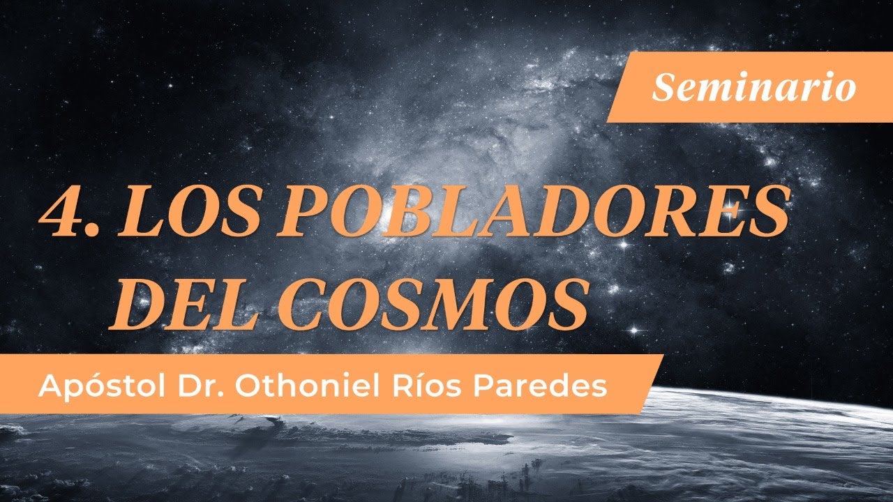 4. Pobladores Del Cosmos - Apóstol Dr. Othoniel Ríos Paredes