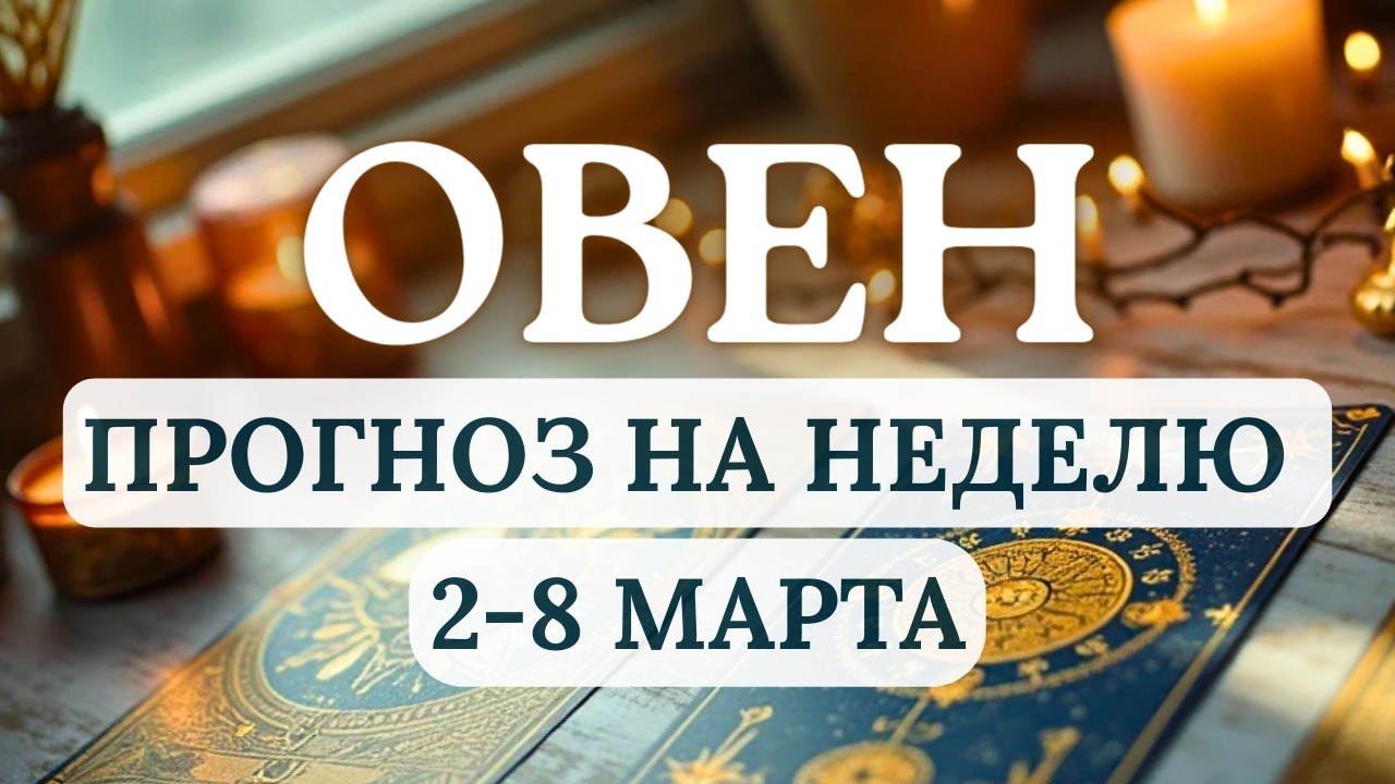 ОВЕН♈НЕ ТОРОПИТЕСЬ В ПРИНЯТИИ РЕШЕНИЙ, ЛУЧШЕ ОТДОХНИТЕ И ПОБАЛУЙТЕ СЕБЯ ♈НА НЕДЕЛЮ СО 2 ПО 8 МАРТА