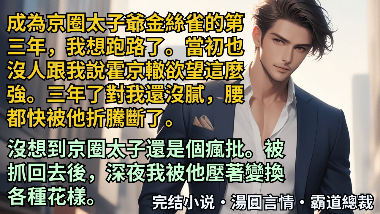 【完結小說】成為京圈太子爺金絲雀的第三年，我想跑路了。當初也沒人跟我說他的欲望這麼強。沒想到京圈太子還是個瘋批。被抓回去後，深夜我被他壓著變換各種花樣。#小說 #爽文 #甜文 #霸道總裁