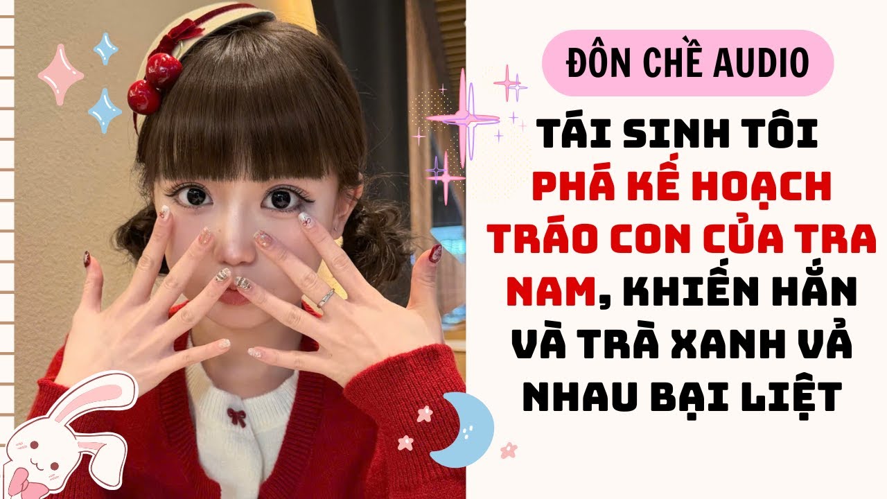 FULL AUDIO| TÁI SINH TÔI PHÁ KẾ HOẠCH TRÁO CON CỦA TRA NAM, KHIẾN HẮN VÀ TRÀ XANH VẢ NHAU BẠI LIỆT