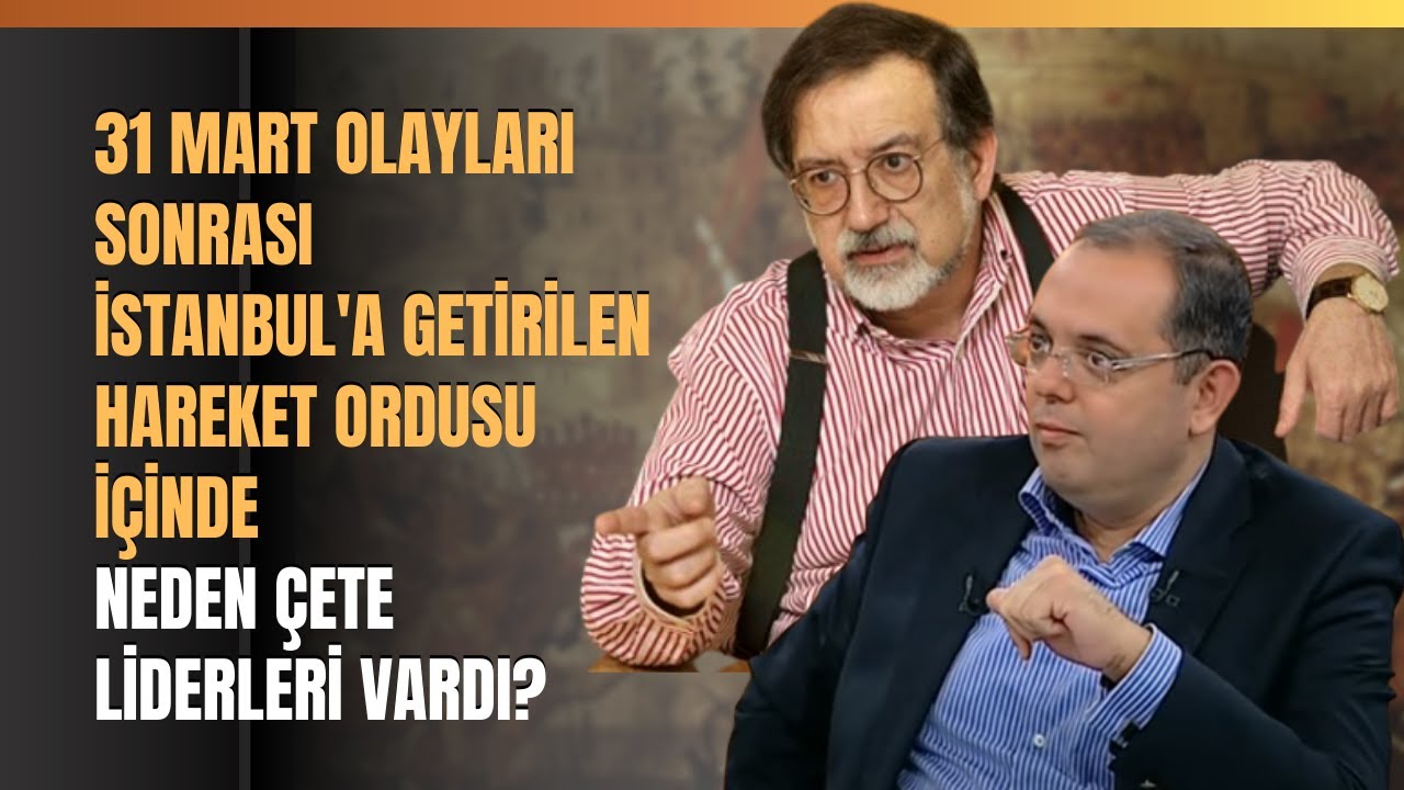 31 Mart Olayları Sonrası İstanbul'a Getirilen Hareket Ordusu İ&ccedil;inde Neden &Ccedil;ete Liderleri Vardı?