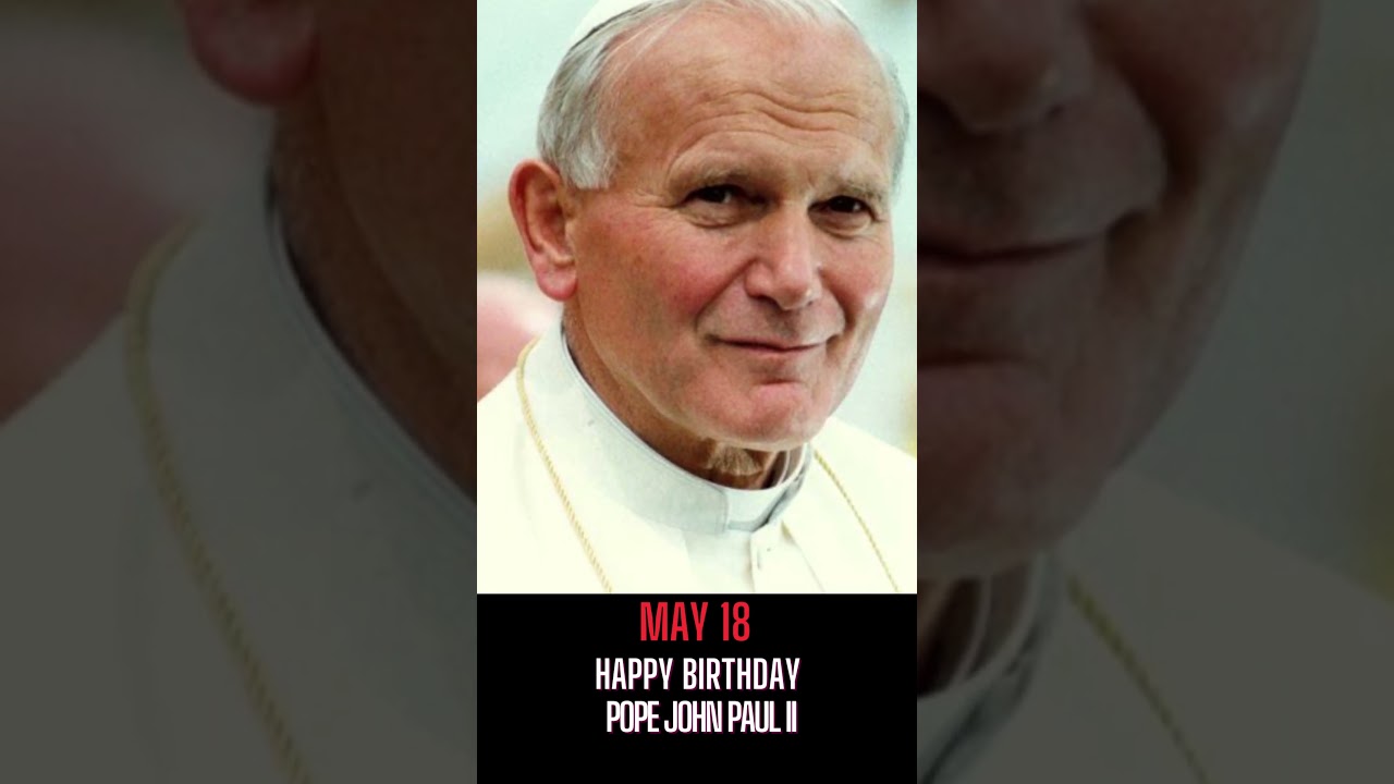 POPE JOHN PAUL II I RELIGIOUS LEADER I MAY 18 I HAPPY BIRTHDAY