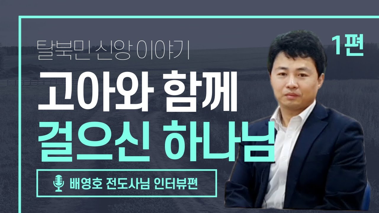 [북한선교] 고아와 함께 걸으신 하나님 [1편 배영호 전도사] 김북한 목사