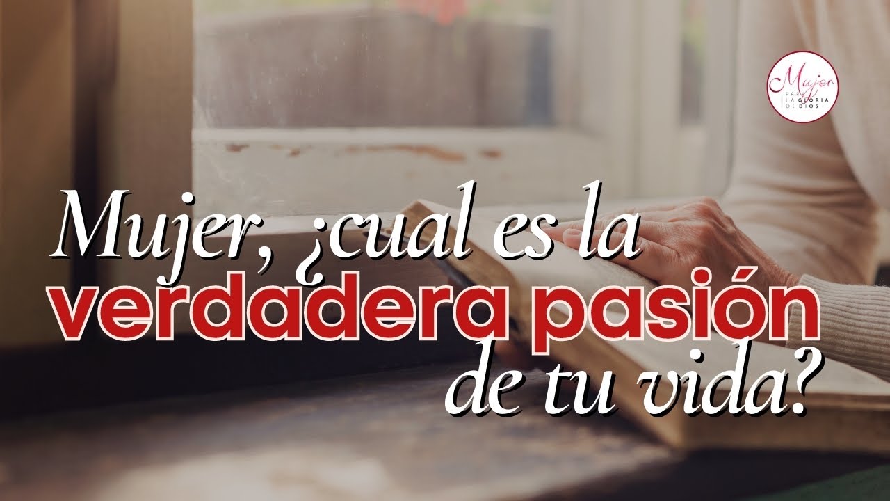 Mujer, ¿Cuál es la VERDADERA PASIÓN de tu VIDA? | Mujer para la gloria de Dios