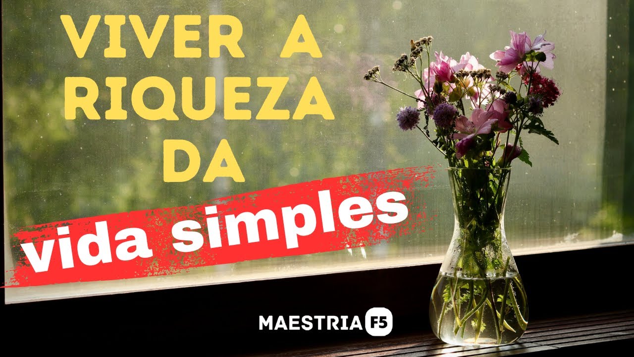 Viver a Riqueza da Vida Simples - Descomplicando a Vida, a Alma Agradece.