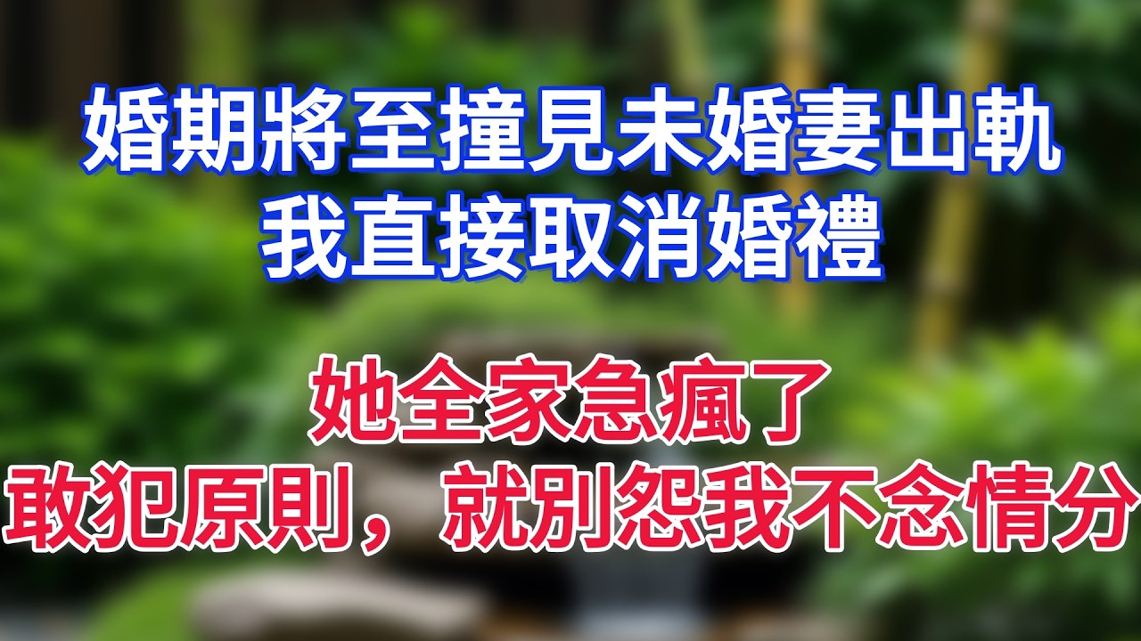 婚期將至撞見未婚妻出軌，我直接取消婚禮，她全家急瘋了！敢犯原則，就別怨我不念情分！