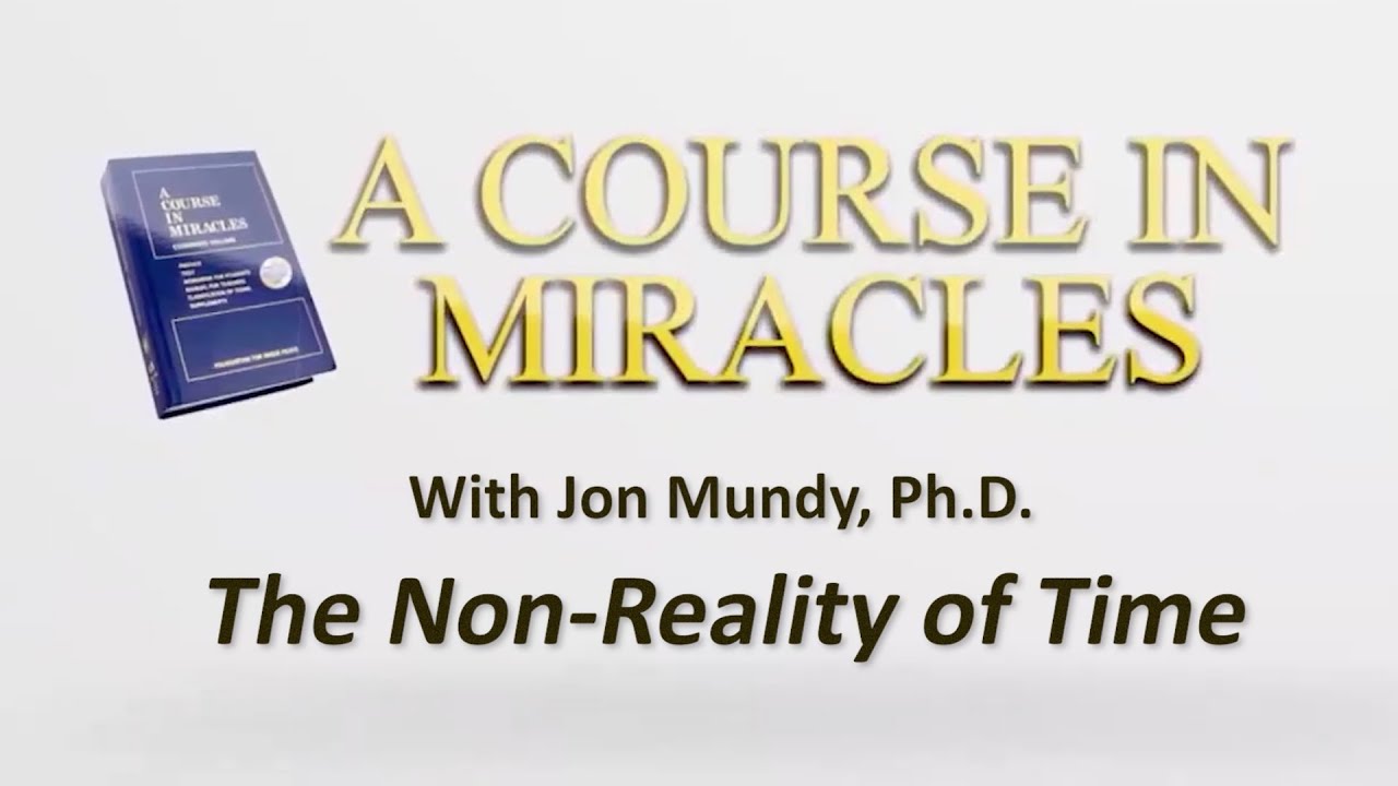 The Non-Reality of Time | A Course in Miracles with Jon Mundy, Ph.D.
