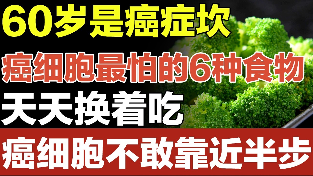60岁是一个癌症坎，6种癌细胞最害怕的食物，天天换着吃，癌细胞不敢靠近半步【家庭大医生】
