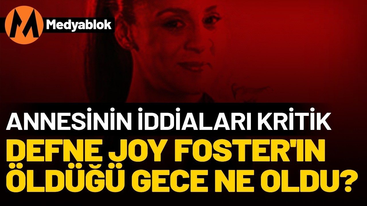 Defne Joy Foster’ın öldüğü gece ne oldu? Annesinin iddiaları çok kritik…