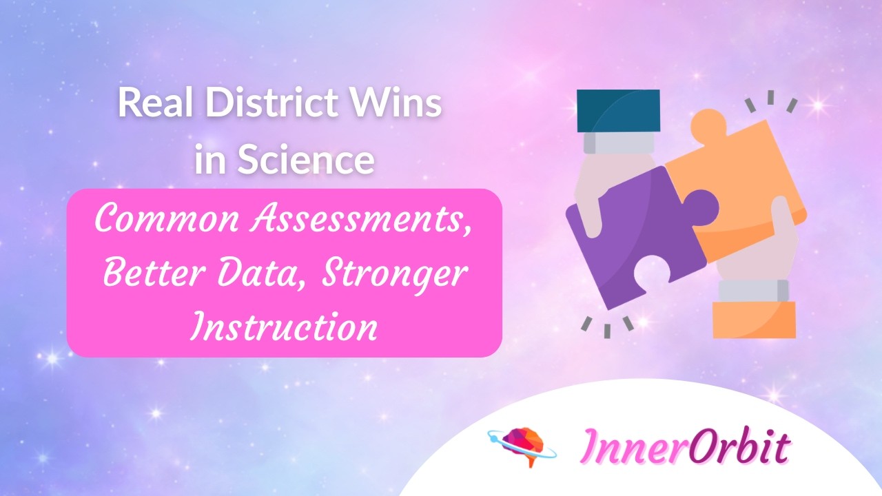Real District Wins in Science: Common Assessments, Better Data, Stronger Instruction