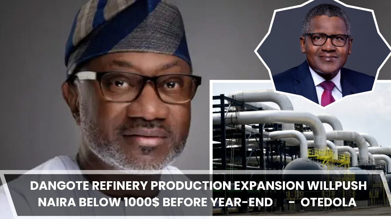 DANGOTE REFINERY PRODUCTION EXPANSION WILL PUSH NAIRA BELOW N1000/$ BEFORE YEAR-END - OTEDOLA
