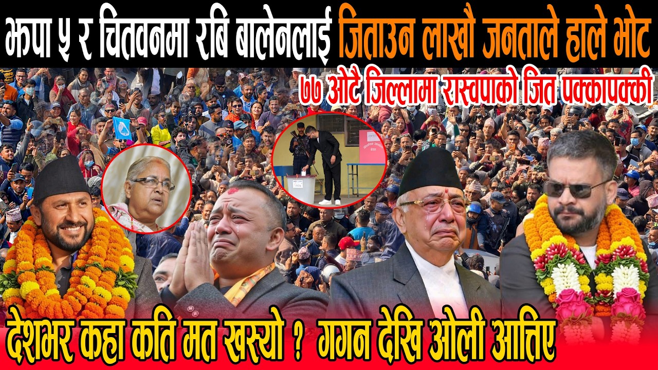 झपा ५ र चितवनमा रबि बालेनलाई जिताउन लाखौ जनताले हाले भोट : गगन ओलीको रुवाबासी , देशभर कति मत खस्यो ?